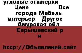 угловые этажерки700-1400 › Цена ­ 700-1400 - Все города Мебель, интерьер » Другое   . Амурская обл.,Серышевский р-н